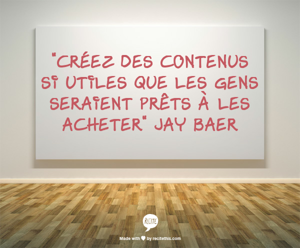 Citation de Jay Baer : "créez des contenus si utiles que les gens seraient prêts à les acheter"